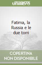 Fatima, la Russia e le due torri libro