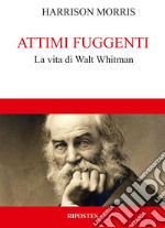 Attimi fuggenti. La vita di Walt Whitman