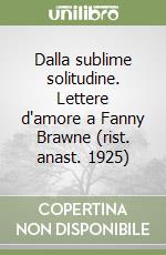 Dalla sublime solitudine. Lettere d'amore a Fanny Brawne (rist. anast. 1925) libro