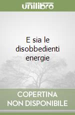 E sia le disobbedienti energie libro