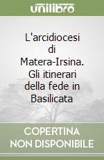 L'arcidiocesi di Matera-Irsina. Gli itinerari della fede in Basilicata libro