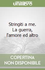 Stringiti a me. La guerra, l'amore ed altro libro