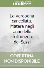 La vergogna cancellata. Matera negli anni dello sfollamento dei Sassi libro