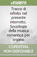 Tracce di infinito nel presente interrotto. Sociologia della musica romantica per organo libro