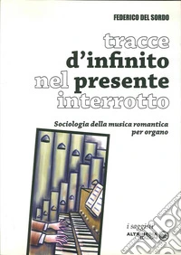 Tracce di infinito nel presente interrotto. Sociologia della musica romantica per organo libro