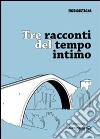 Tre racconti del tempo intimo libro