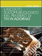 L'ascolto sociomusicologico nel pensiero di Th. W. Adorno libro