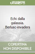 Echi dalla galassia. Berlusc-invaders libro