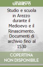 Studio e scuola in Arezzo durante il Medioevo e il Rinascimento. Documenti di archivio fino al 1530