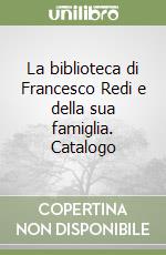 La biblioteca di Francesco Redi e della sua famiglia. Catalogo libro