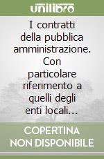 I contratti della pubblica amministrazione. Con particolare riferimento a quelli degli enti locali secondo l'interpretazione giurisprudenziale libro