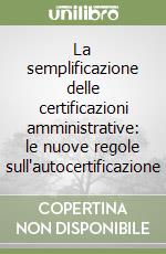 La semplificazione delle certificazioni amministrative: le nuove regole sull'autocertificazione libro