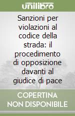 Sanzioni per violazioni al codice della strada: il procedimento di opposizione davanti al giudice di pace libro