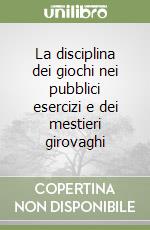 La disciplina dei giochi nei pubblici esercizi e dei mestieri girovaghi libro