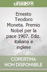 Ernesto Teodoro Moneta. Premio Nobel per la pace 1907. Ediz. italiana e inglese