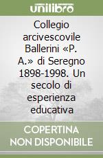 Collegio arcivescovile Ballerini «P. A.» di Seregno 1898-1998. Un secolo di esperienza educativa libro