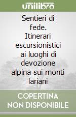 Sentieri di fede. Itinerari escursionistici ai luoghi di devozione alpina sui monti lariani libro