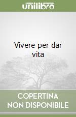 Vivere per dar vita