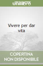 Vivere per dar vita libro