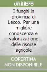 I funghi in provincia di Lecco. Per una migliore conoscenza e valorizzazione delle risorse agricole