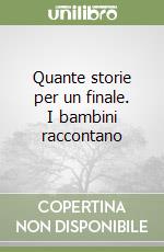 Quante storie per un finale. I bambini raccontano libro