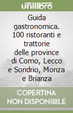 Guida gastronomica. 100 ristoranti e trattorie delle province di Como, Lecco e Sondrio, Monza e Brianza