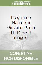 Preghiamo Maria con Giovanni Paolo II. Mese di maggio libro