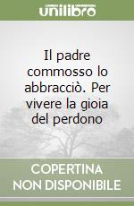 Il padre commosso lo abbracciò. Per vivere la gioia del perdono libro