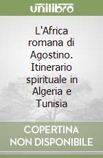 L'Africa romana di Agostino. Itinerario spirituale in Algeria e Tunisia libro