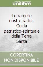 Terra delle nostre radici. Guida patristico-spirituale della Terra Santa libro