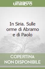 In Siria. Sulle orme di Abramo e di Paolo libro