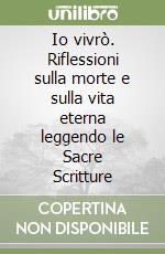 Io vivrò. Riflessioni sulla morte e sulla vita eterna leggendo le Sacre Scritture