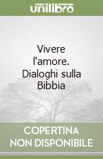 Vivere l'amore. Dialoghi sulla Bibbia libro