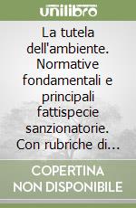 La tutela dell'ambiente. Normative fondamentali e principali fattispecie sanzionatorie. Con rubriche di imputazioni