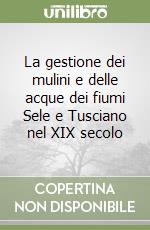 La gestione dei mulini e delle acque dei fiumi Sele e Tusciano nel XIX secolo libro