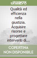 Qualità ed efficienza nella giustizia. Acquisire risorse e progettare interventi di riorganizzazione con le opportunità offerte dal fondo sociale europeo