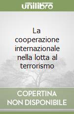 La cooperazione internazionale nella lotta al terrorismo libro