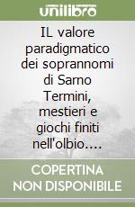 IL valore paradigmatico dei soprannomi di Sarno Termini, mestieri e giochi finiti nell'olbio. Ovvero r' istuortono' mme, strangiano' me, scangianome e angino' mme libro