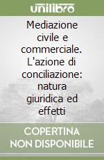 Mediazione civile e commerciale. L'azione di conciliazione: natura giuridica ed effetti libro