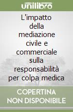 L'impatto della mediazione civile e commerciale sulla responsabilità per colpa medica libro