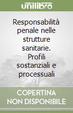 Responsabilità penale nelle strutture sanitarie. Profili sostanziali e processuali libro