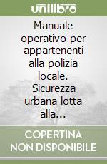 Manuale operativo per appartenenti alla polizia locale. Sicurezza urbana lotta alla criminalità diffusa lotta all'immigrazione clandestina libro