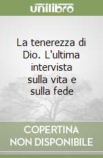 La tenerezza di Dio. L'ultima intervista sulla vita e sulla fede