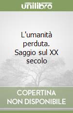 L'umanità perduta. Saggio sul XX secolo libro