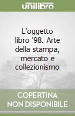 L'oggetto libro '98. Arte della stampa, mercato e collezionismo libro