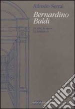 Bernardino Baldi. La vita, le opere. La biblioteca libro