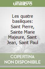 Les quatre basiliques: Saint Pierre, Sainte Marie Majeure, Saint Jean, Saint Paul libro