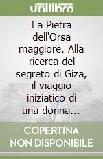 La Pietra dell'Orsa maggiore. Alla ricerca del segreto di Giza, il viaggio iniziatico di una donna nell'Egitto dei faraoni libro