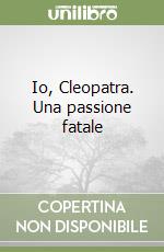 Io, Cleopatra. Una passione fatale libro