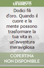 Dodici fili d'oro. Quando il cuore e la mente possono trasformare la tua vita in un'avventura meravigliosa